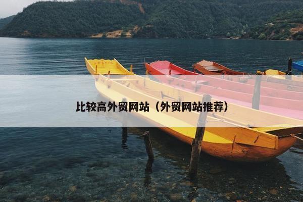 比较高外贸网站（外贸网站推荐）