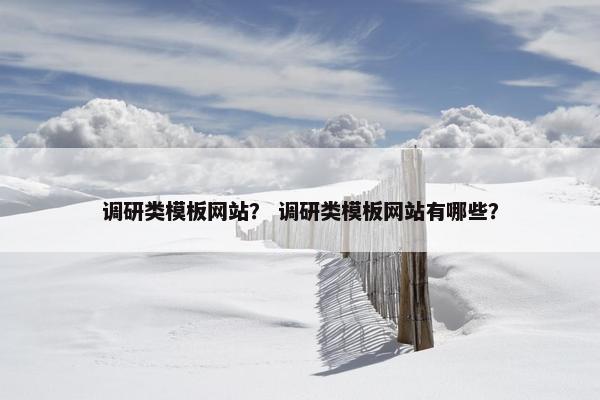 调研类模板网站？ 调研类模板网站有哪些？