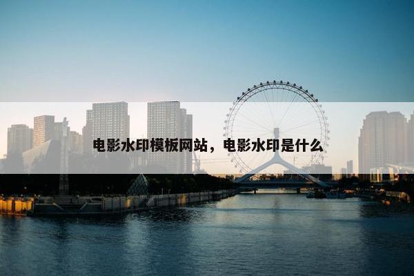 电影水印模板网站，电影水印是什么