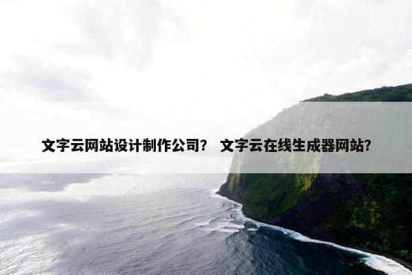 文字云网站设计制作公司？ 文字云在线生成器网站？