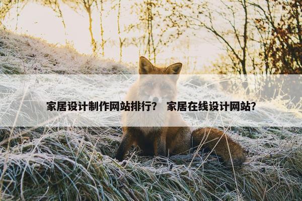 家居设计制作网站排行？ 家居在线设计网站？