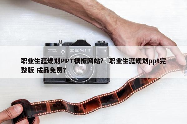 职业生涯规划PPT模板网站？ 职业生涯规划ppt完整版 成品免费？