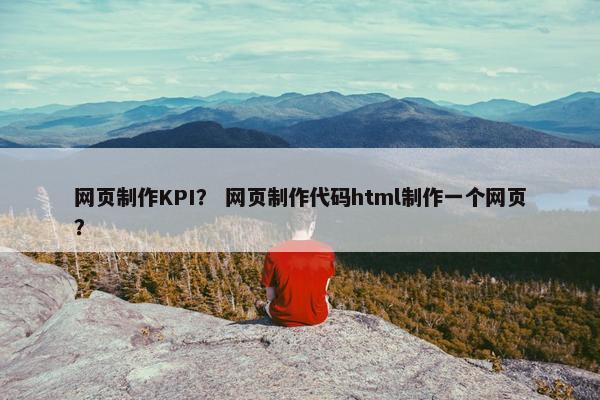 网页制作KPI？ 网页制作代码html制作一个网页？