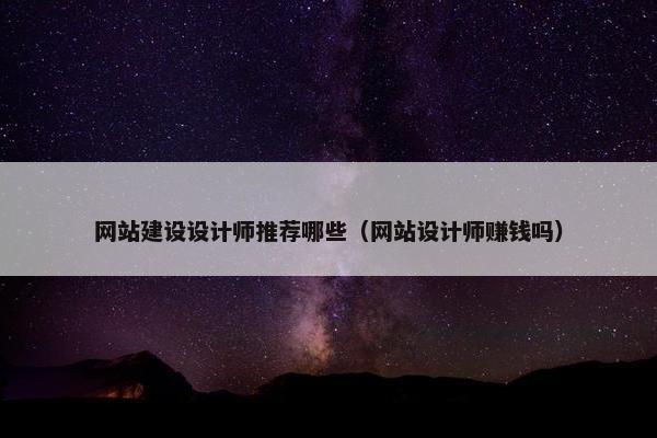 网站建设设计师推荐哪些（网站设计师赚钱吗）