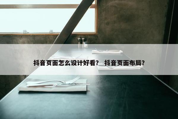 抖音页面怎么设计好看？ 抖音页面布局？