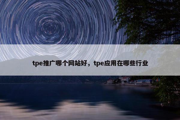 tpe推广哪个网站好，tpe应用在哪些行业