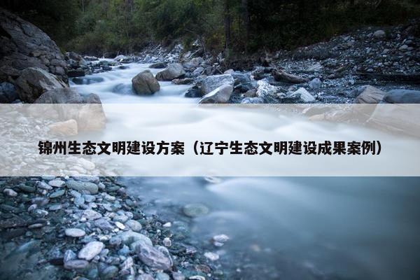 锦州生态文明建设方案（辽宁生态文明建设成果案例）