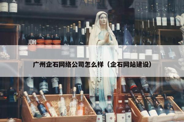 广州企石网络公司怎么样（企石网站建设）