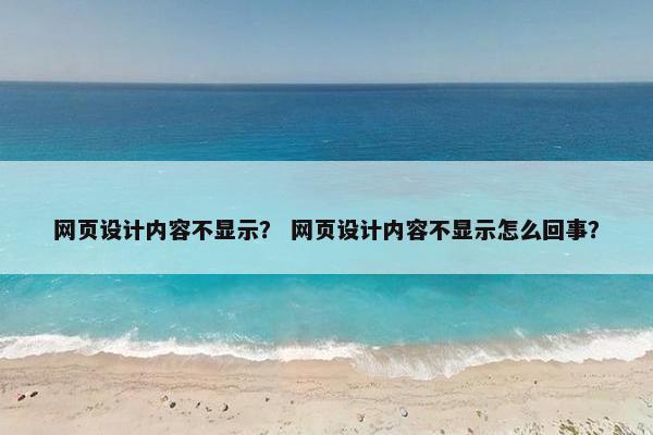 网页设计内容不显示？ 网页设计内容不显示怎么回事？