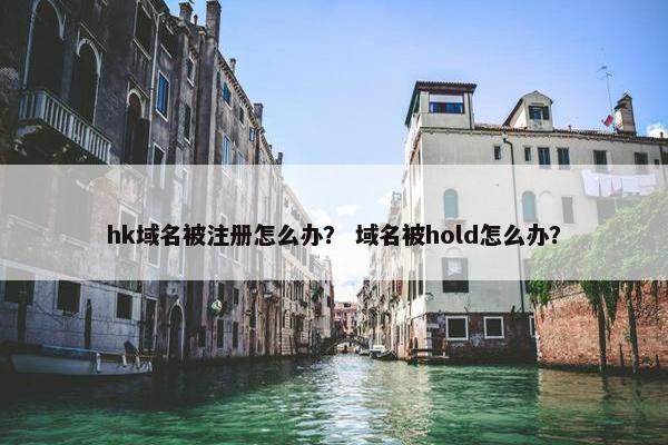 hk域名被注册怎么办？ 域名被hold怎么办？