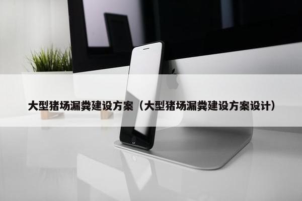 大型猪场漏粪建设方案（大型猪场漏粪建设方案设计）