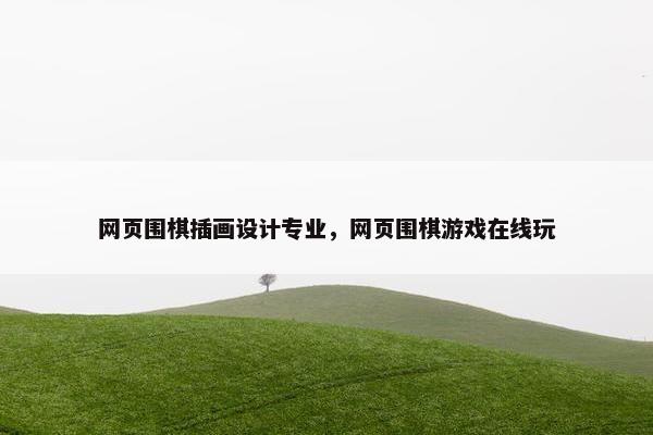网页围棋插画设计专业，网页围棋游戏在线玩