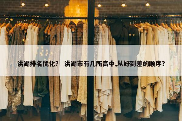 洪湖排名优化？ 洪湖市有几所高中,从好到差的顺序？