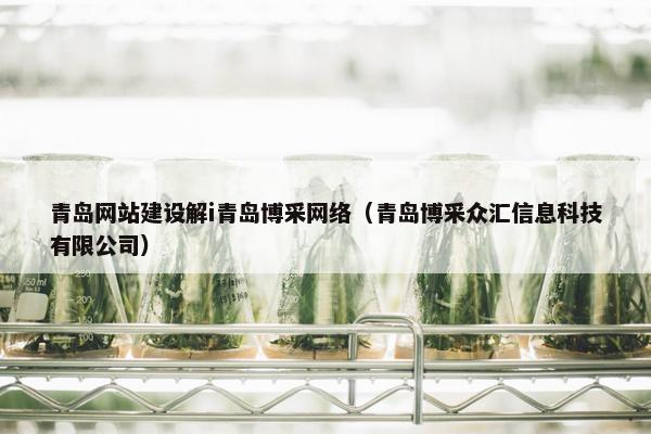 青岛网站建设解i青岛博采网络（青岛博采众汇信息科技有限公司）