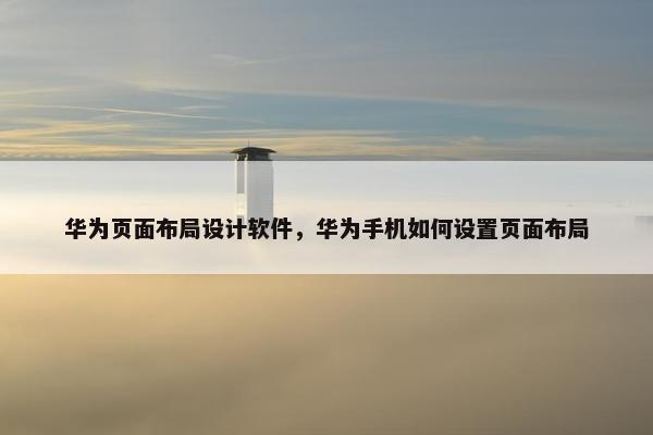 华为页面布局设计软件，华为手机如何设置页面布局