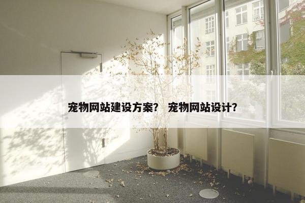 宠物网站建设方案？ 宠物网站设计？