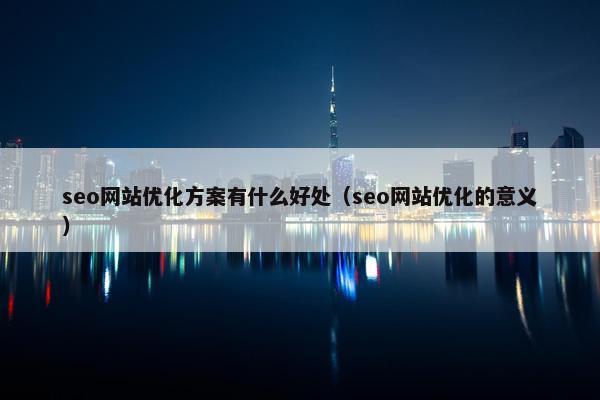 seo网站优化方案有什么好处（seo网站优化的意义）