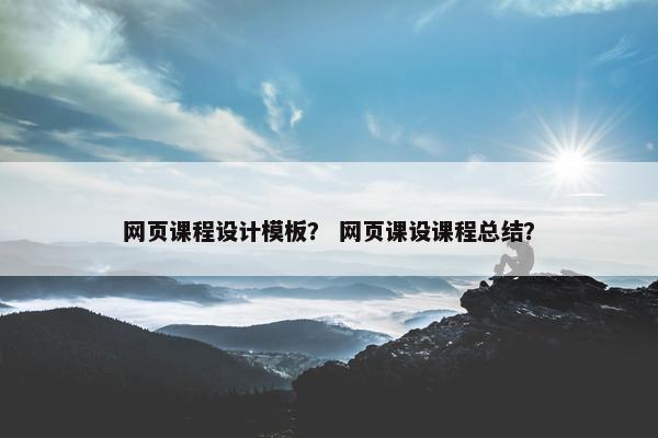 网页课程设计模板？ 网页课设课程总结？