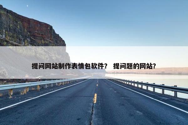提问网站制作表情包软件？ 提问题的网站？