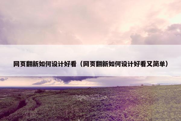 网页翻新如何设计好看（网页翻新如何设计好看又简单）