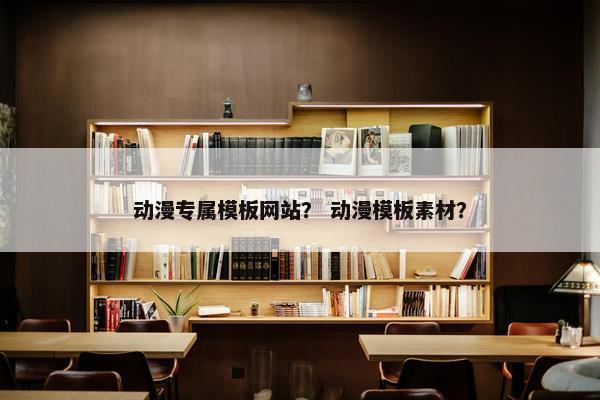 动漫专属模板网站？ 动漫模板素材？
