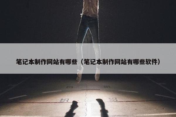 笔记本制作网站有哪些（笔记本制作网站有哪些软件）