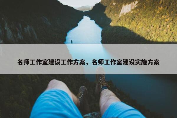 名师工作室建设工作方案，名师工作室建设实施方案