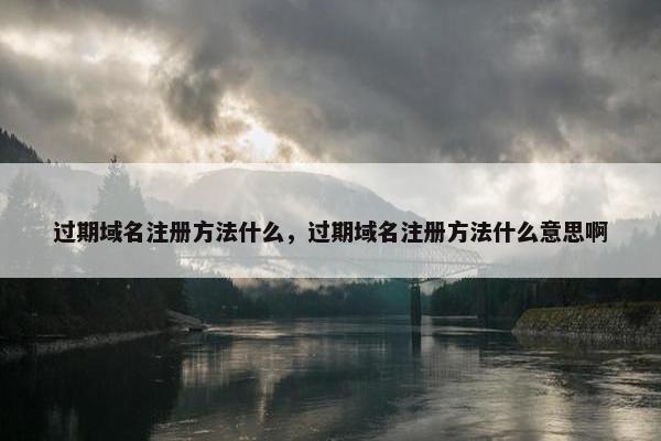 过期域名注册方法什么，过期域名注册方法什么意思啊