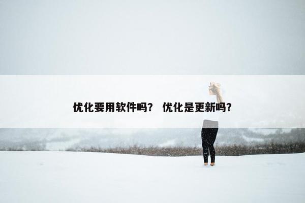 优化要用软件吗？ 优化是更新吗？