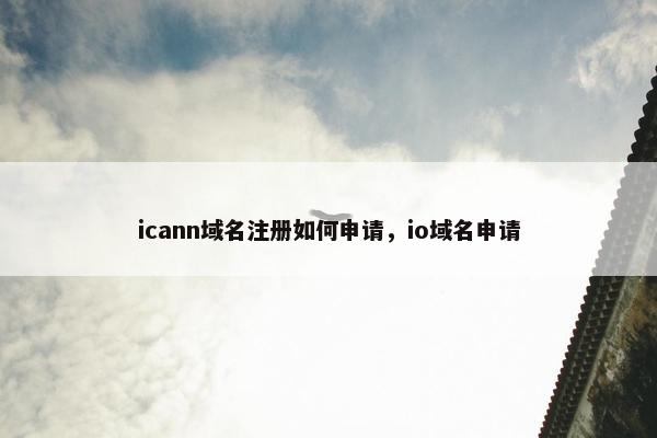 icann域名注册如何申请，io域名申请