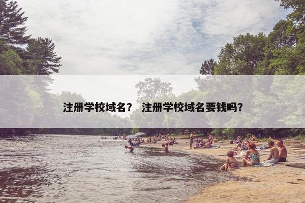 注册学校域名？ 注册学校域名要钱吗？
