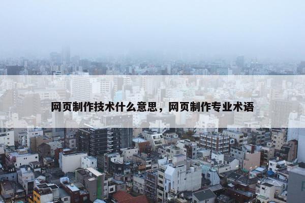 网页制作技术什么意思，网页制作专业术语