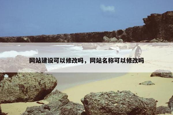 网站建设可以修改吗，网站名称可以修改吗
