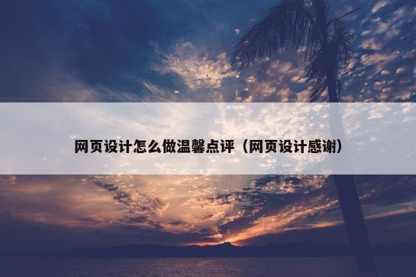 网页设计怎么做温馨点评（网页设计感谢）