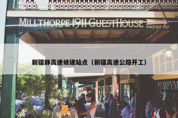 新疆静高速修建站点（新疆高速公路开工）