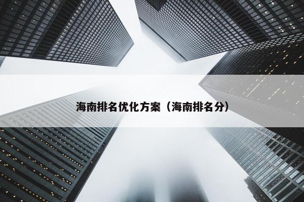 海南排名优化方案（海南排名分）