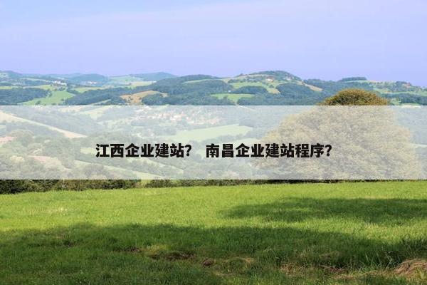 江西企业建站？ 南昌企业建站程序？