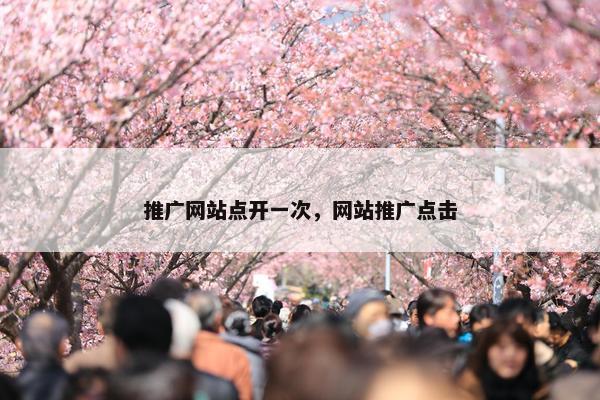 推广网站点开一次，网站推广点击