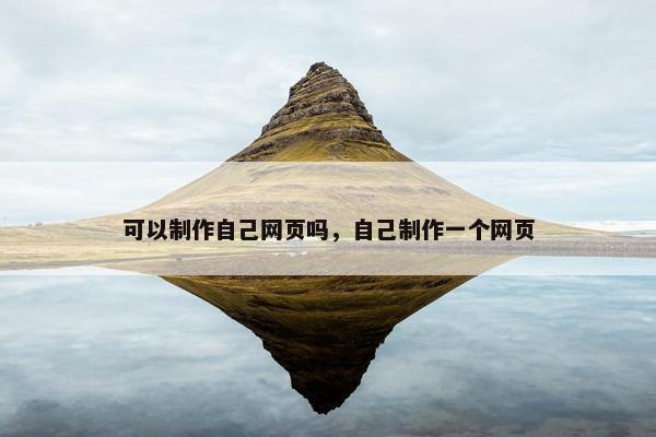 可以制作自己网页吗，自己制作一个网页