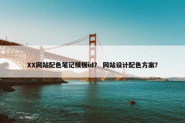 XX网站配色笔记模板id？ 网站设计配色方案？
