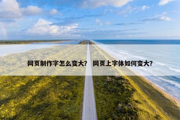 网页制作字怎么变大？ 网页上字体如何变大？