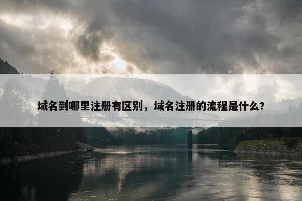 域名到哪里注册有区别，域名注册的流程是什么?
