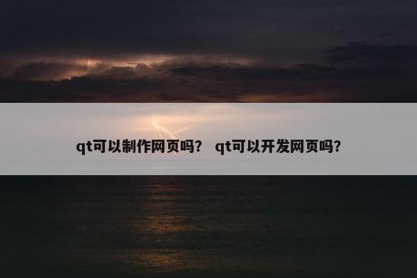 qt可以制作网页吗？ qt可以开发网页吗？