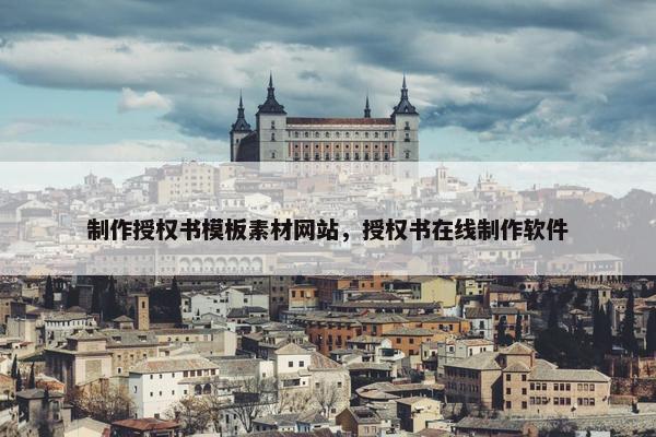 制作授权书模板素材网站，授权书在线制作软件