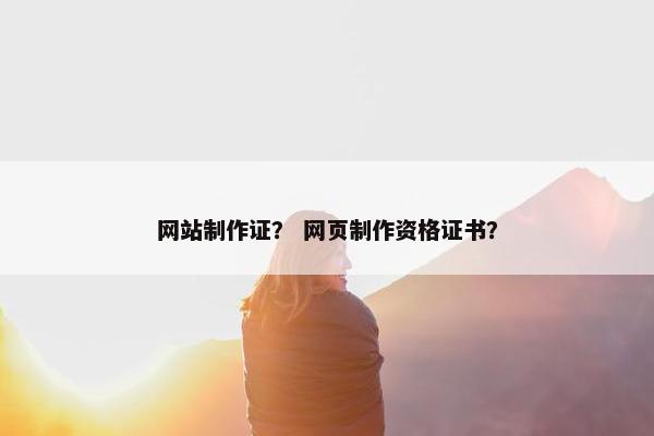 网站制作证？ 网页制作资格证书？