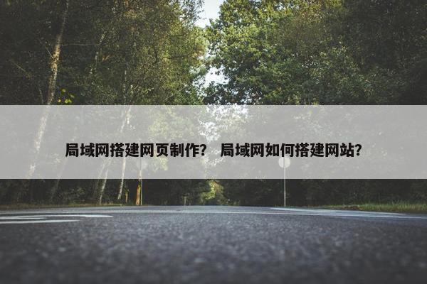 局域网搭建网页制作？ 局域网如何搭建网站？
