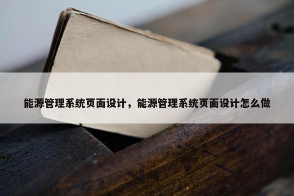 能源管理系统页面设计，能源管理系统页面设计怎么做