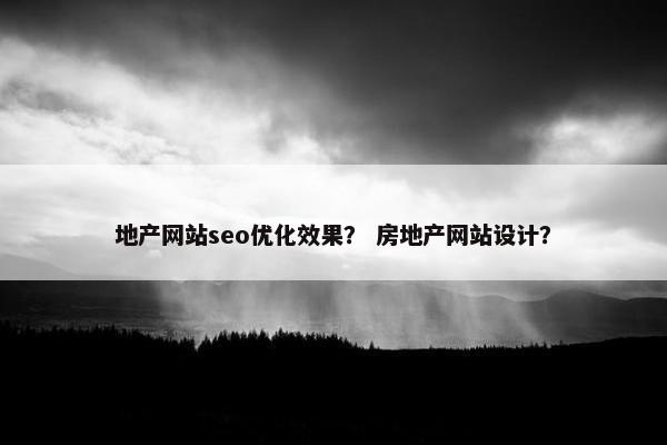 地产网站seo优化效果？ 房地产网站设计？