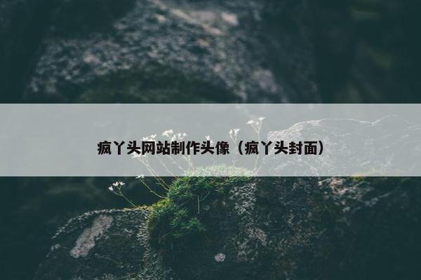 疯丫头网站制作头像（疯丫头封面）