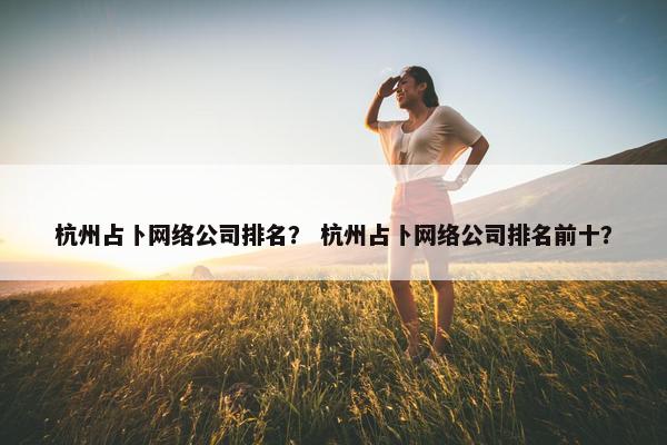 杭州占卜网络公司排名？ 杭州占卜网络公司排名前十？